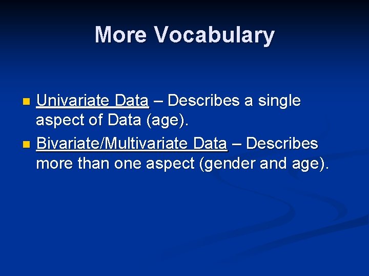 More Vocabulary Univariate Data – Describes a single aspect of Data (age). n Bivariate/Multivariate