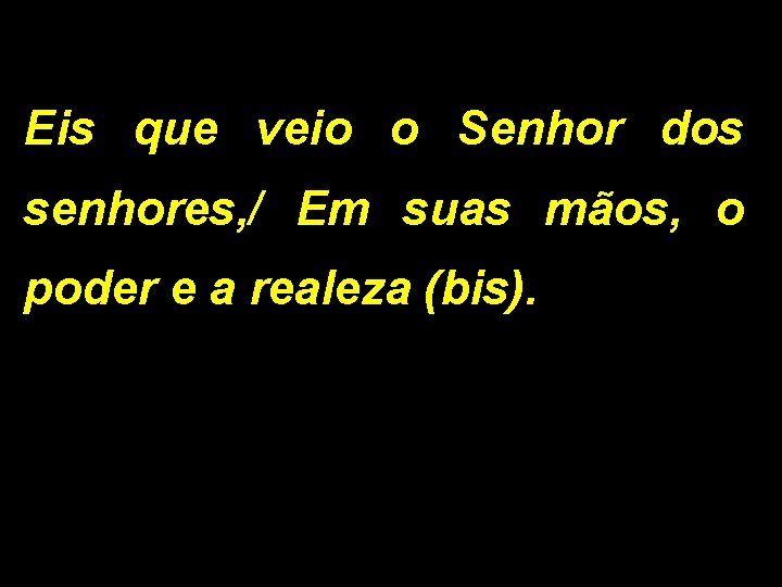 Eis que veio o Senhor dos senhores, / Em suas mãos, o poder e