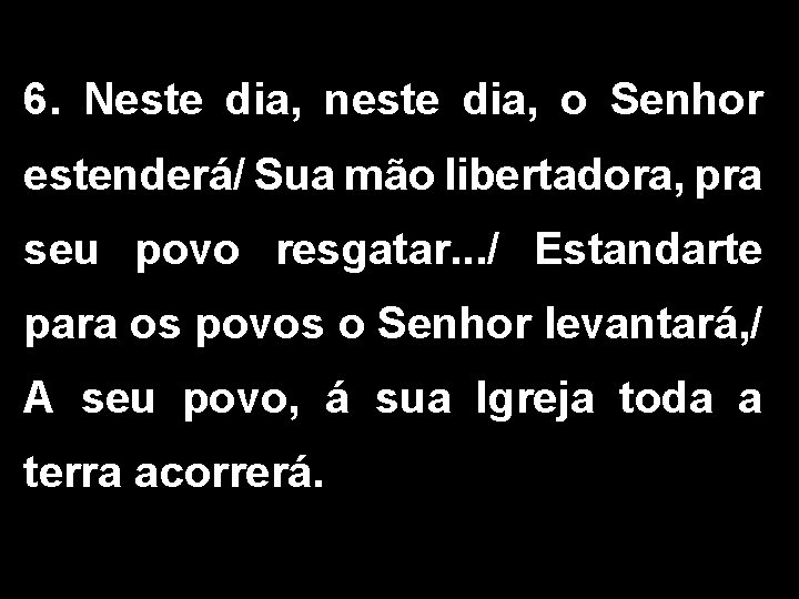 6. Neste dia, neste dia, o Senhor estenderá/ Sua mão libertadora, pra seu povo