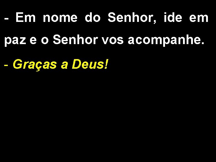 - Em nome do Senhor, ide em paz e o Senhor vos acompanhe. -