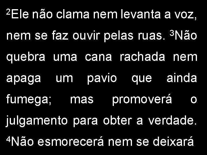 2 Ele não clama nem levanta a voz, nem se faz ouvir pelas ruas.