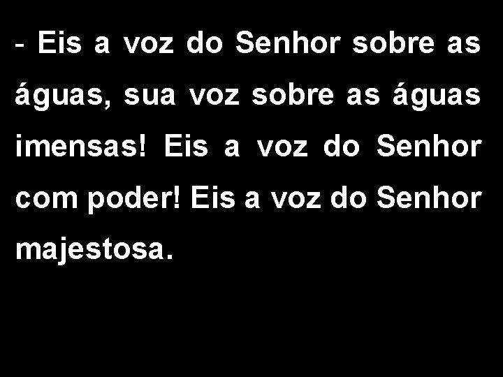 - Eis a voz do Senhor sobre as águas, sua voz sobre as águas