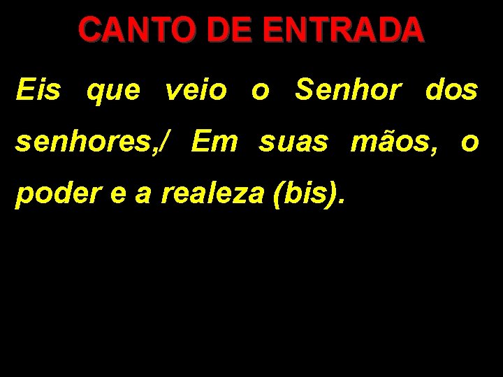 CANTO DE ENTRADA Eis que veio o Senhor dos senhores, / Em suas mãos,