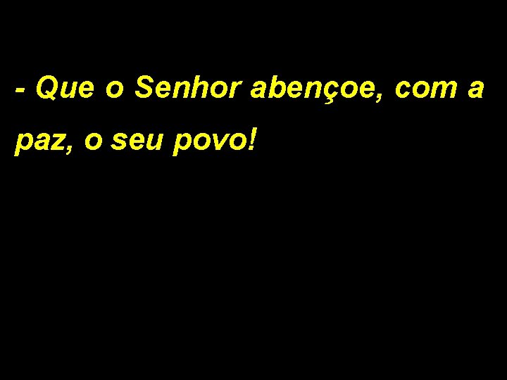 - Que o Senhor abençoe, com a paz, o seu povo! 