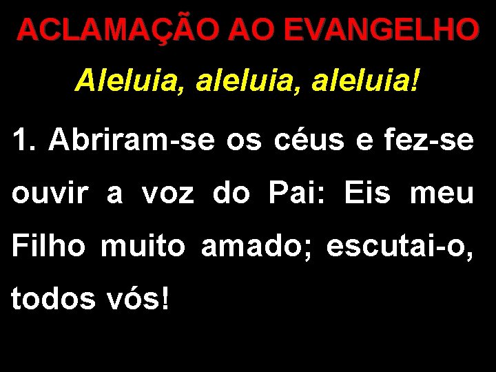 ACLAMAÇÃO AO EVANGELHO Aleluia, aleluia! 1. Abriram-se os céus e fez-se ouvir a voz