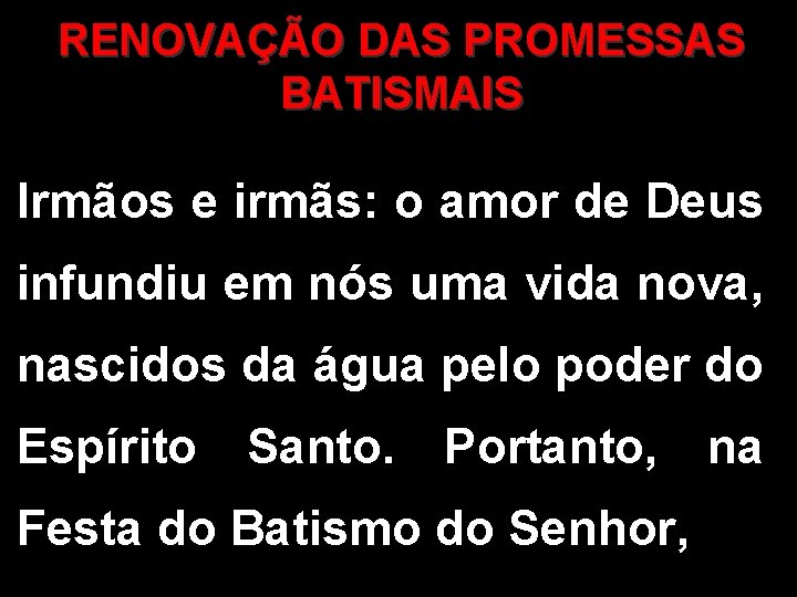 RENOVAÇÃO DAS PROMESSAS BATISMAIS Irmãos e irmãs: o amor de Deus infundiu em nós