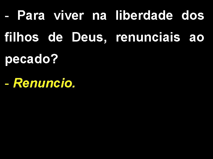 - Para viver na liberdade dos filhos de Deus, renunciais ao pecado? - Renuncio.