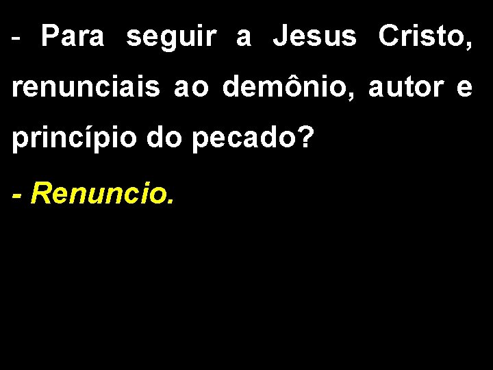 - Para seguir a Jesus Cristo, renunciais ao demônio, autor e princípio do pecado?