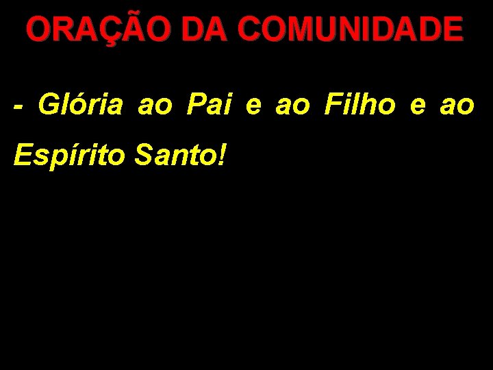 ORAÇÃO DA COMUNIDADE - Glória ao Pai e ao Filho e ao Espírito Santo!