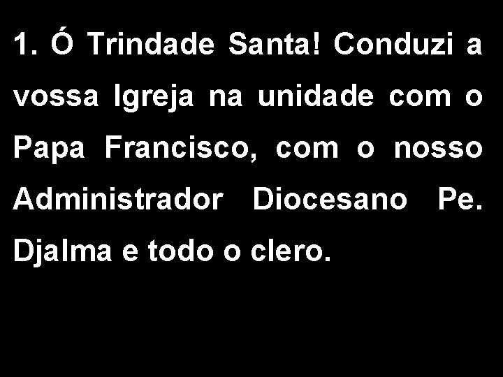 1. Ó Trindade Santa! Conduzi a vossa Igreja na unidade com o Papa Francisco,