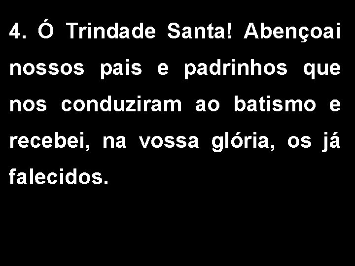 4. Ó Trindade Santa! Abençoai nossos pais e padrinhos que nos conduziram ao batismo