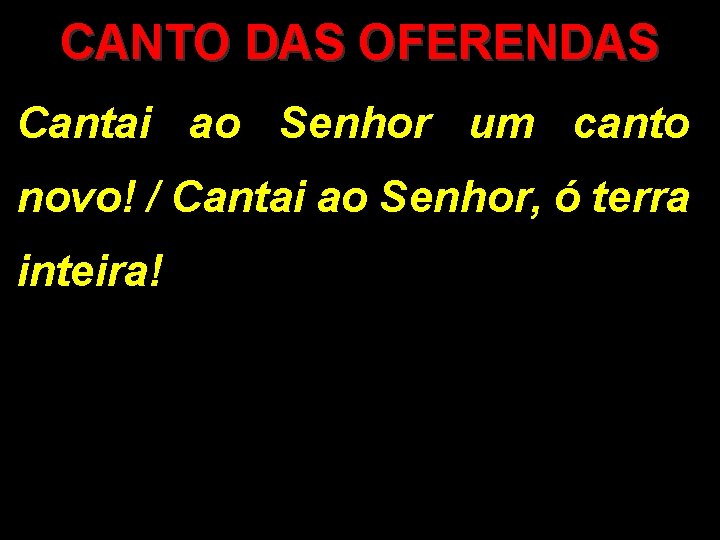 CANTO DAS OFERENDAS Cantai ao Senhor um canto novo! / Cantai ao Senhor, ó