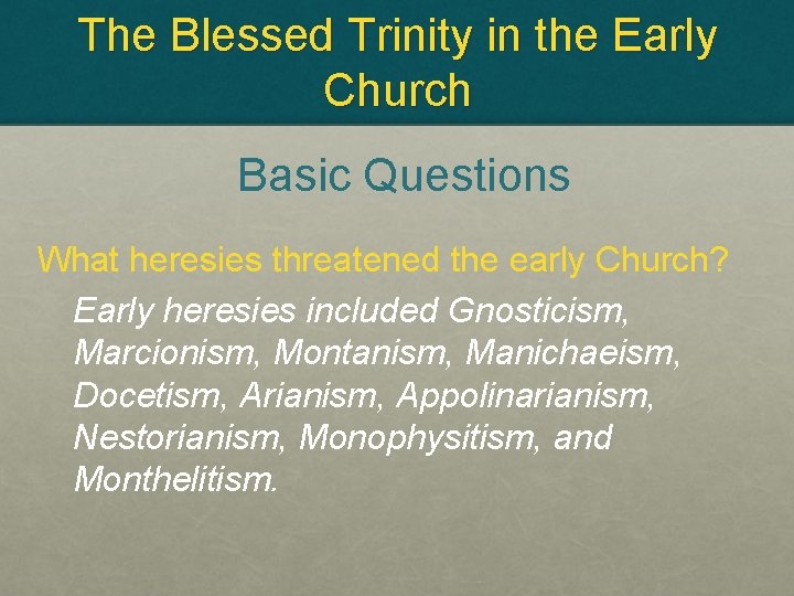 The Blessed Trinity in the Early Church Basic Questions What heresies threatened the early