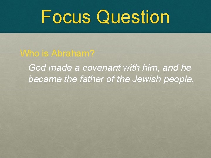 Focus Question Who is Abraham? God made a covenant with him, and he became