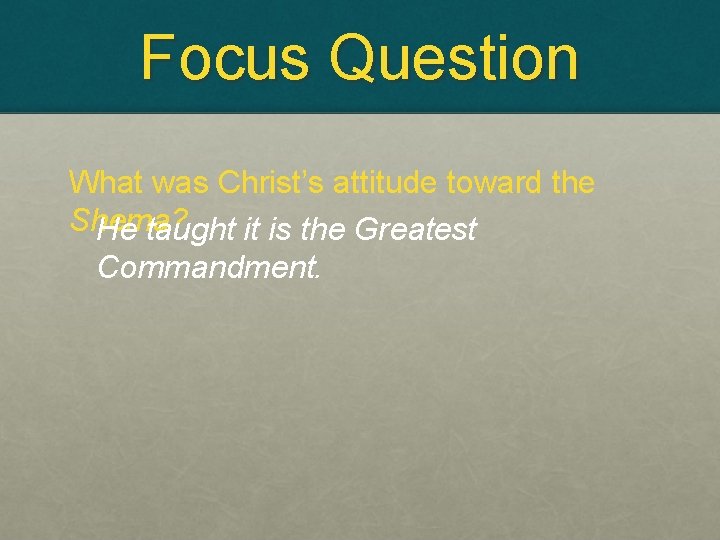Focus Question What was Christ’s attitude toward the Shema? He taught it is the