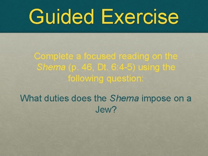 Guided Exercise Complete a focused reading on the Shema (p. 46, Dt. 6: 4