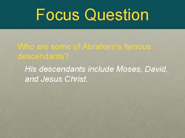 Focus Question Who are some of Abraham’s famous descendants? His descendants include Moses, David,