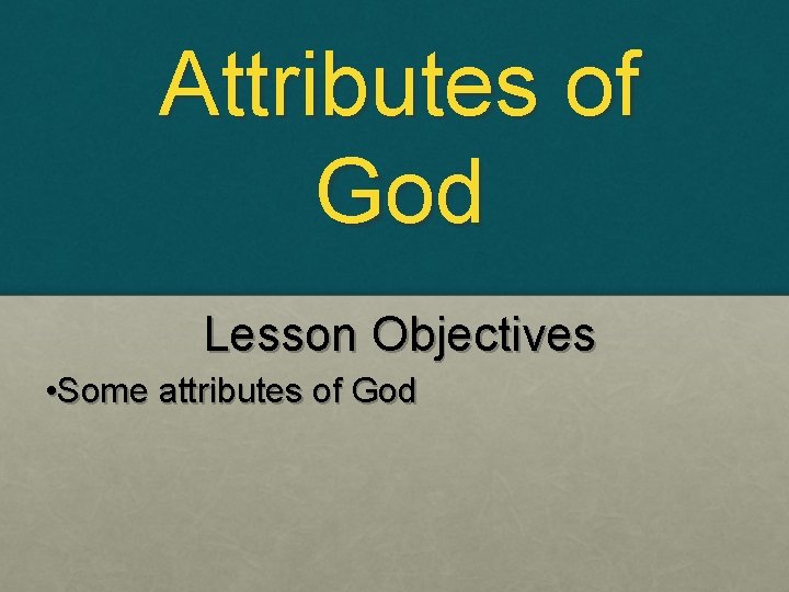 Attributes of God Lesson Objectives • Some attributes of God 