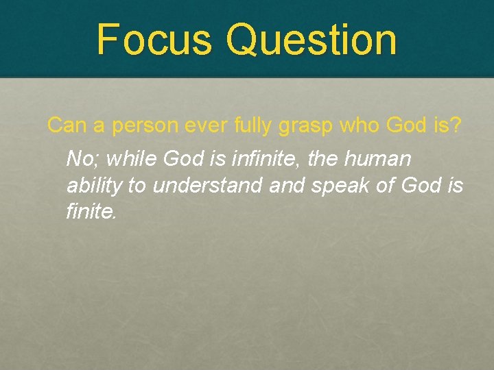 Focus Question Can a person ever fully grasp who God is? No; while God