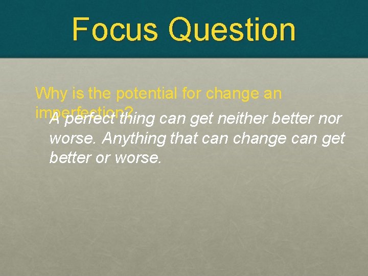 Focus Question Why is the potential for change an imperfection? A perfect thing can