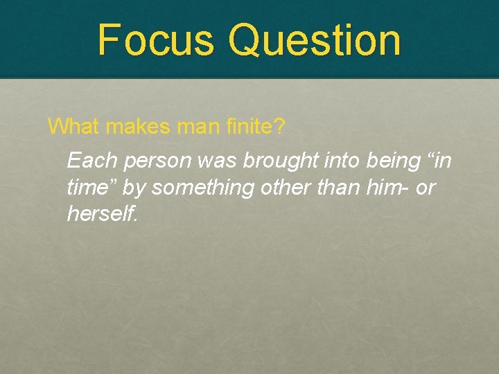 Focus Question What makes man finite? Each person was brought into being “in time”