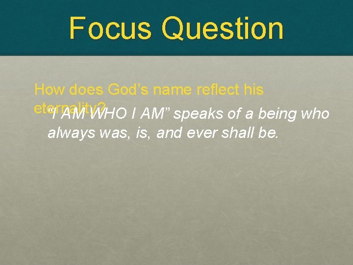 Focus Question How does God’s name reflect his eternality? “I AM WHO I AM”