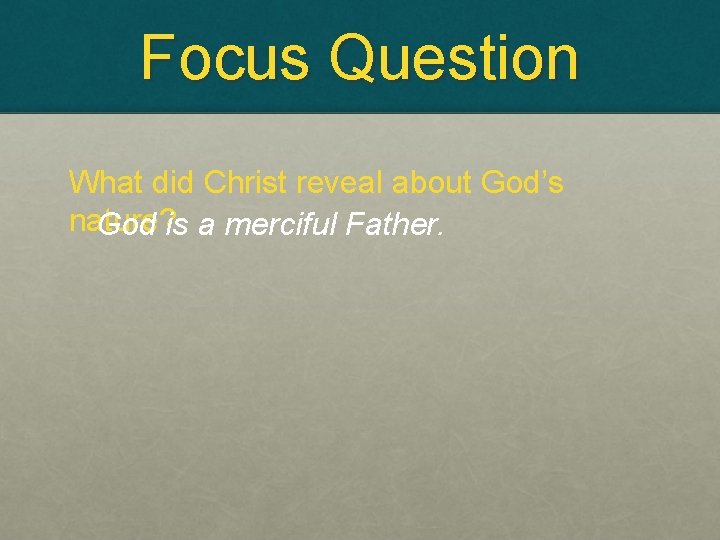 Focus Question What did Christ reveal about God’s nature? God is a merciful Father.