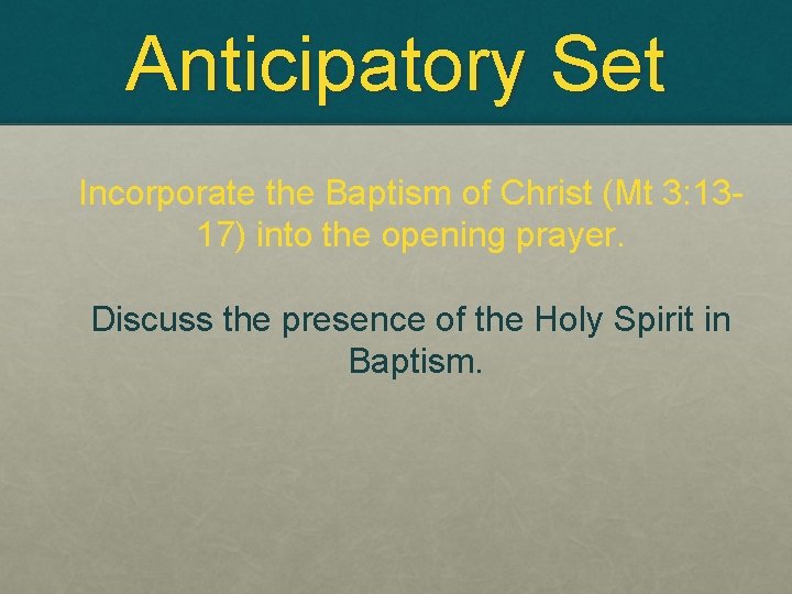 Anticipatory Set Incorporate the Baptism of Christ (Mt 3: 1317) into the opening prayer.