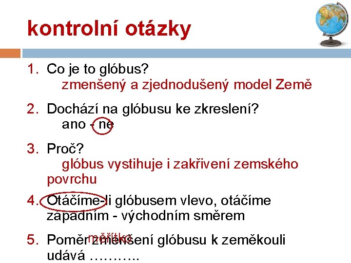 kontrolní otázky 1. Co je to glóbus? zmenšený a zjednodušený model Země 2. Dochází