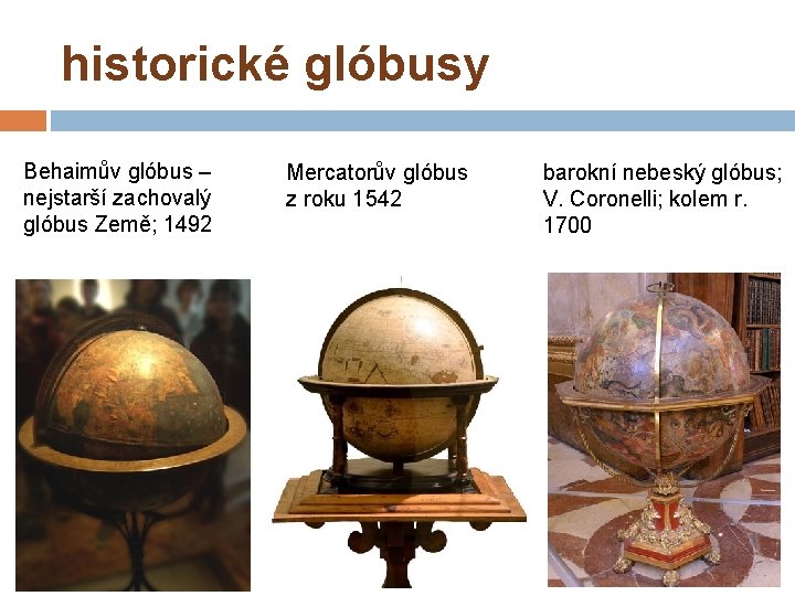 historické glóbusy Behaimův glóbus – nejstarší zachovalý glóbus Země; 1492 Mercatorův glóbus z roku