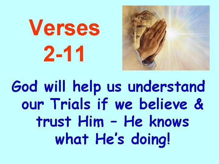 Verses 2 -11 God will help us understand our Trials if we believe &