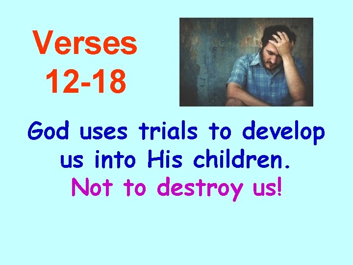 Verses 12 -18 God uses trials to develop us into His children. Not to