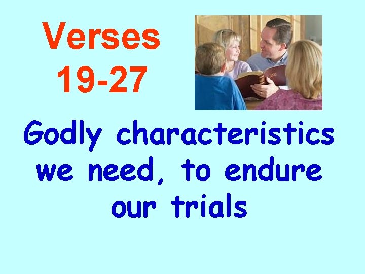 Verses 19 -27 Godly characteristics we need, to endure our trials 