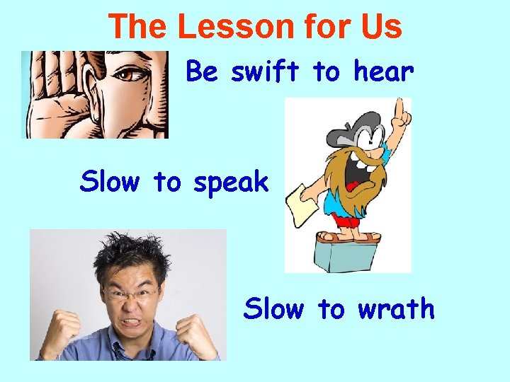 The Lesson for Us Be swift to hear Slow to speak Slow to wrath