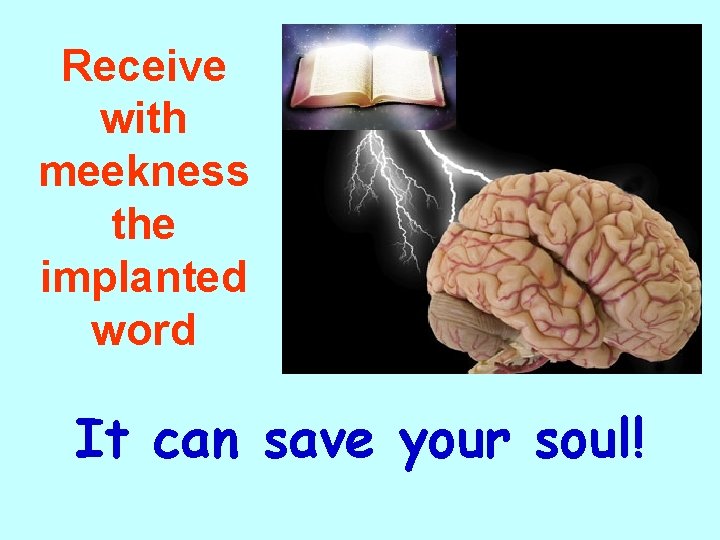 Receive with meekness the implanted word It can save your soul! 