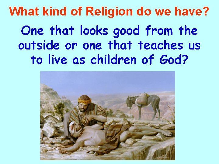 What kind of Religion do we have? One that looks good from the outside