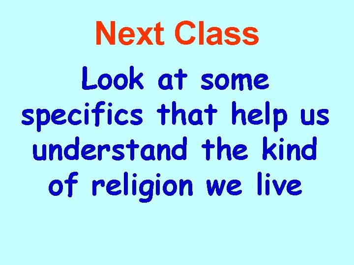 Next Class Look at some specifics that help us understand the kind of religion