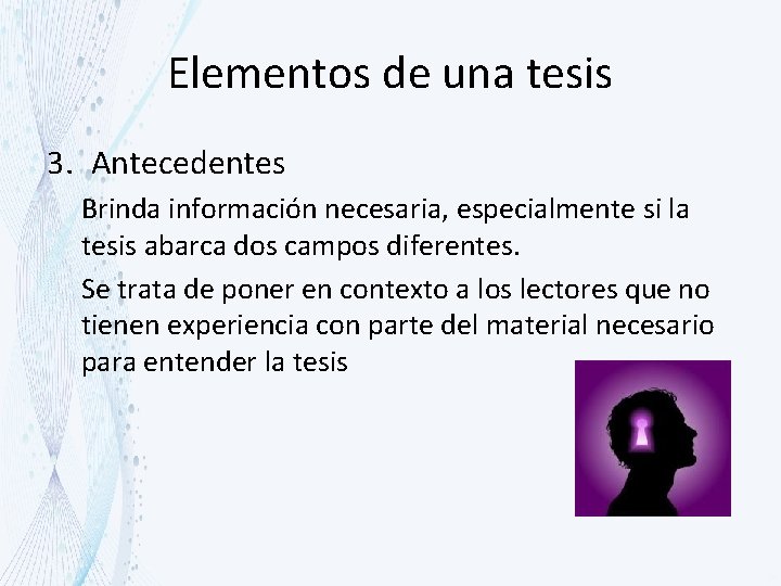 Elementos de una tesis 3. Antecedentes Brinda información necesaria, especialmente si la tesis abarca