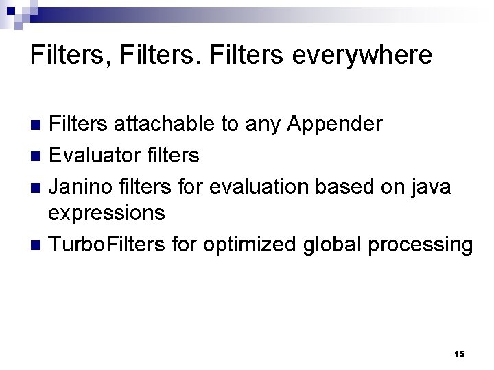 Filters, Filters everywhere Filters attachable to any Appender n Evaluator filters n Janino filters
