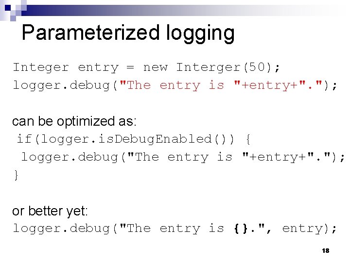 Parameterized logging Integer entry = new Interger(50); logger. debug("The entry is "+entry+". "); can