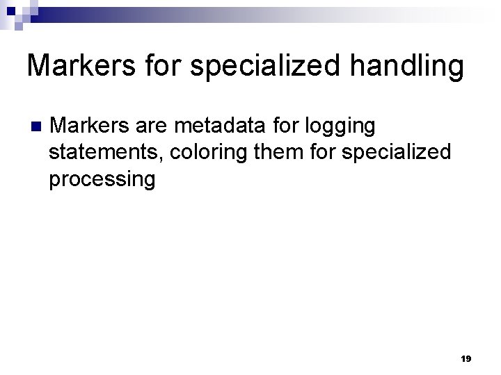 Markers for specialized handling n Markers are metadata for logging statements, coloring them for