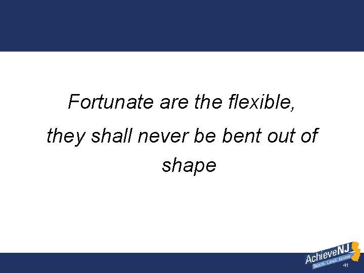 Fortunate are the flexible, they shall never be bent out of shape 41 