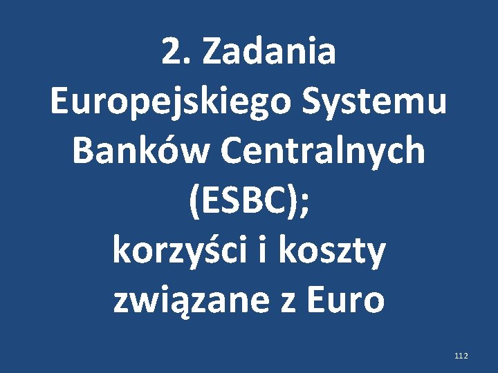 2. Zadania Europejskiego Systemu Banków Centralnych (ESBC); korzyści i koszty związane z Euro 112