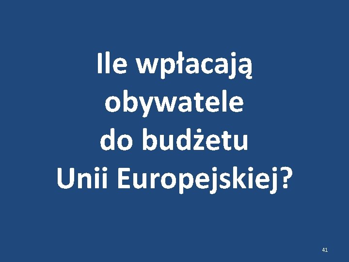 Ile wpłacają obywatele do budżetu Unii Europejskiej? 41 