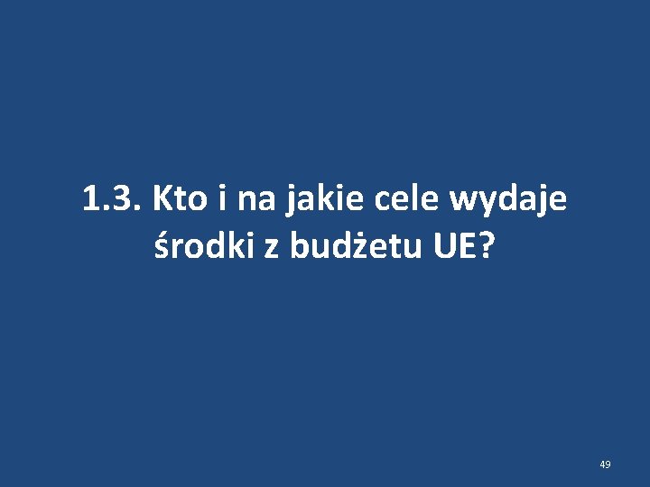 1. 3. Kto i na jakie cele wydaje środki z budżetu UE? 49 