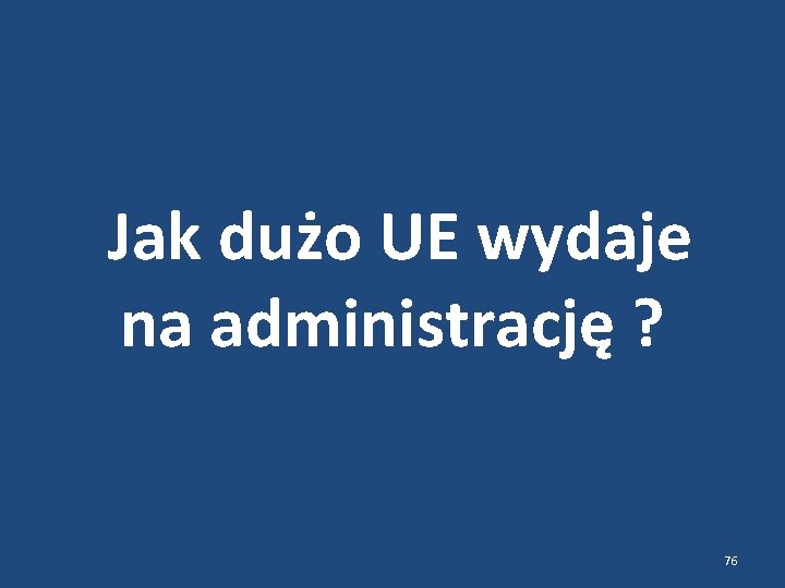  Jak dużo UE wydaje na administrację ? 76 