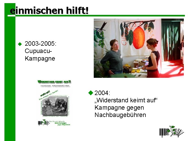 einmischen hilft! 2003 -2005: Cupuacu. Kampagne 2004: „Widerstand keimt auf“ Kampagne gegen Nachbaugebühren 