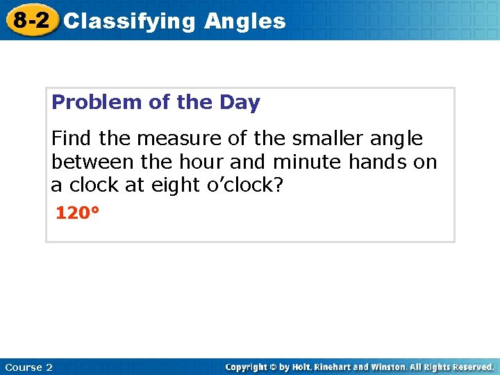8 -2 Classifying Angles Problem of the Day Find the measure of the smaller