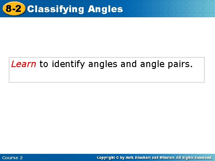 8 -2 Classifying Angles Learn to identify angles and angle pairs. Course 2 