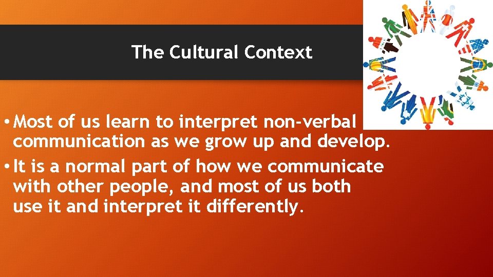 The Cultural Context • Most of us learn to interpret non-verbal communication as we